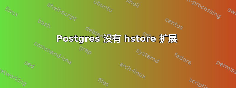 Postgres 没有 hstore 扩展