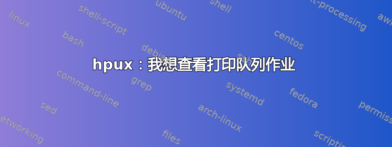 hpux：我想查看打印队列作业