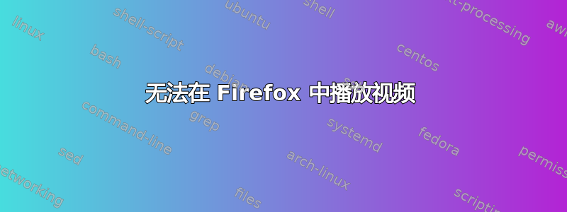 无法在 Firefox 中播放视频