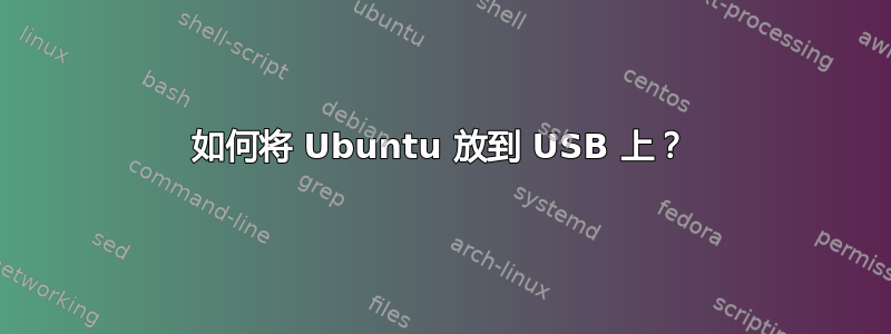 如何将 Ubuntu 放到 USB 上？