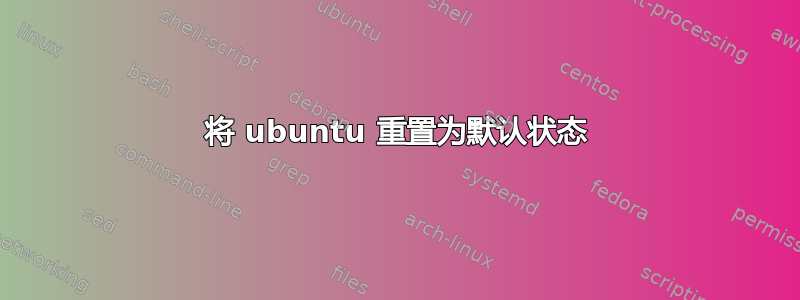 将 ubuntu 重置为默认状态