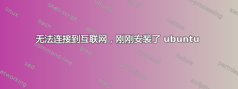 无法连接到互联网，刚刚安装了 ubuntu