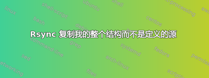 Rsync 复制我的整个结构而不是定义的源