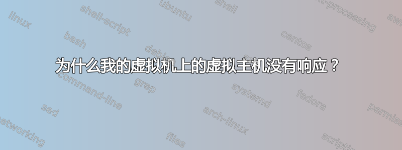 为什么我的虚拟机上的虚拟主机没有响应？