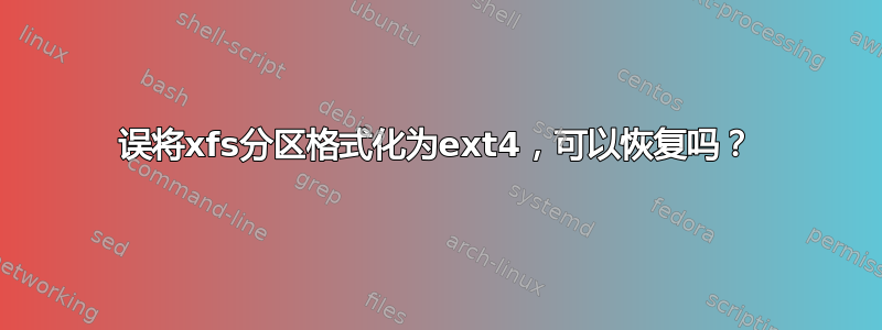 误将xfs分区格式化为ext4，可以恢复吗？