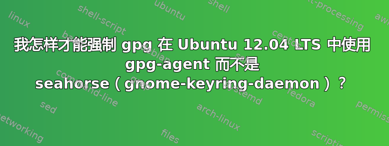 我怎样才能强制 gpg 在 Ubuntu 12.04 LTS 中使用 gpg-agent 而不是 seahorse（gnome-keyring-daemon）？