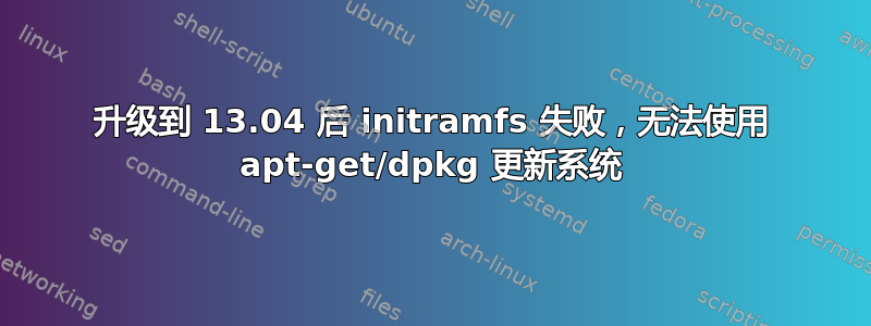 升级到 13.04 后 initramfs 失败，无法使用 apt-get/dpkg 更新系统