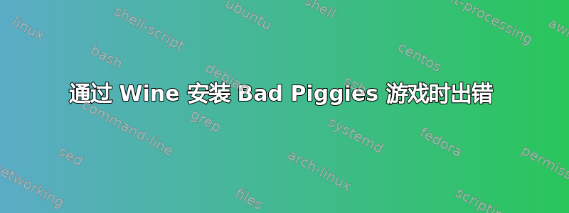 通过 Wine 安装 Bad Piggies 游戏时出错