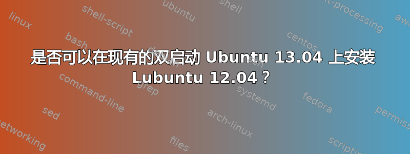 是否可以在现有的双启动 Ubuntu 13.04 上安装 Lubuntu 12.04？