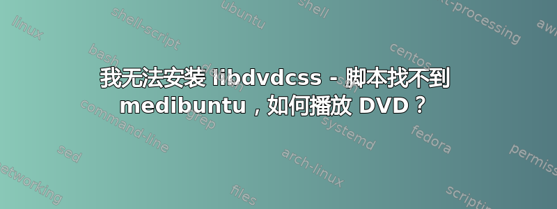 我无法安装 libdvdcss - 脚本找不到 medibuntu，如何播放 DVD？