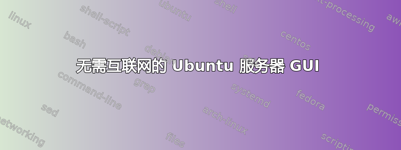 无需互联网的 Ubuntu 服务器 GUI