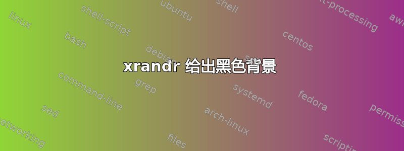 xrandr 给出黑色背景