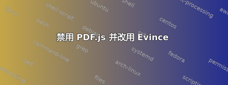 禁用 PDF.js 并改用 Evince