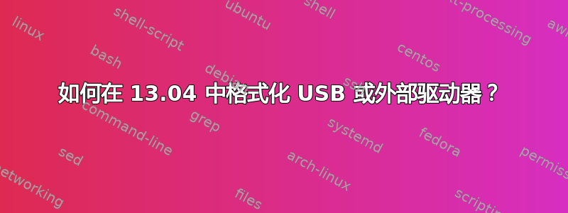 如何在 13.04 中格式化 USB 或外部驱动器？