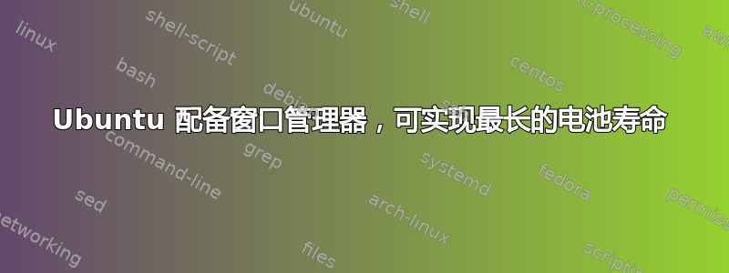 Ubuntu 配备窗口管理器，可实现最长的电池寿命