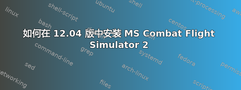 如何在 12.04 版中安装 MS Combat Flight Simulator 2