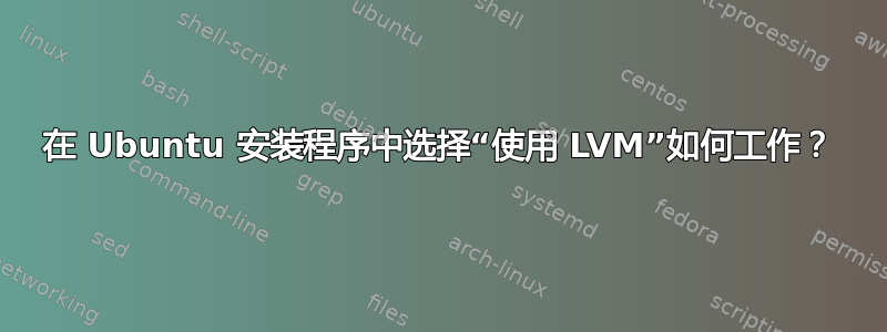 在 Ubuntu 安装程序中选择“使用 LVM”如何工作？