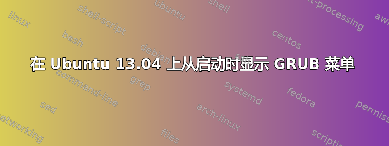 在 Ubuntu 13.04 上从启动时显示 GRUB 菜单