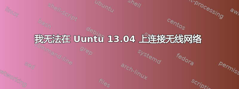 我无法在 Uuntu 13.04 上连接无线网络