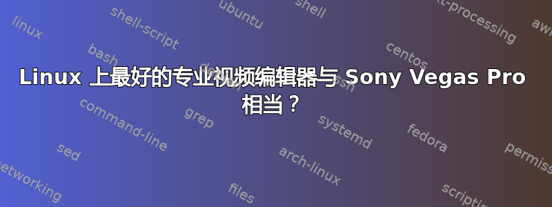 Linux 上最好的专业视频编辑器与 Sony Vegas Pro 相当？