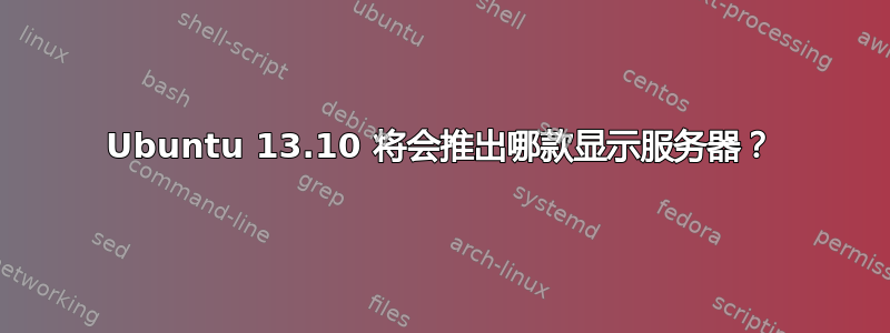 Ubuntu 13.10 将会推出哪款显示服务器？