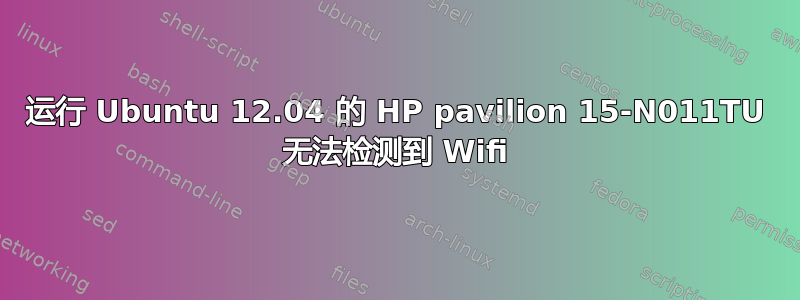 运行 Ubuntu 12.04 的 HP pavilion 15-N011TU 无法检测到 Wifi