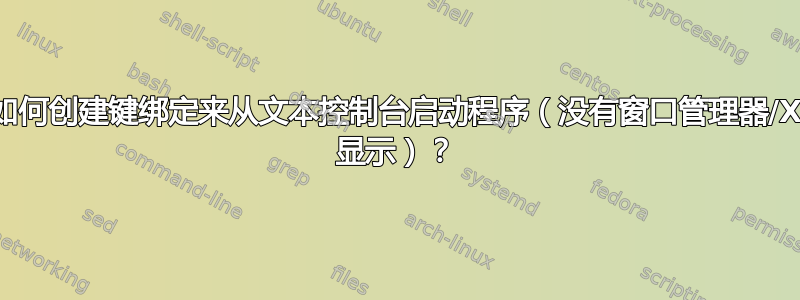 如何创建键绑定来从文本控制台启动程序（没有窗口管理器/X 显示）？