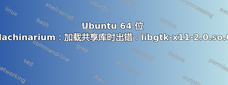 Ubuntu 64 位 Machinarium：加载共享库时出错：libgtk-x11-2.0.so.0 