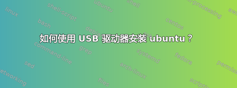 如何使用 USB 驱动器安装 ubuntu？