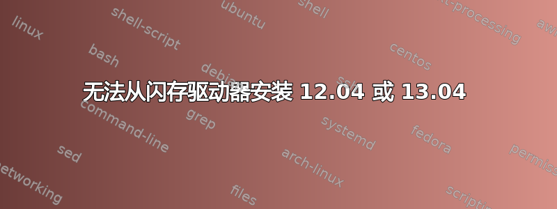 无法从闪存驱动器安装 12.04 或 13.04