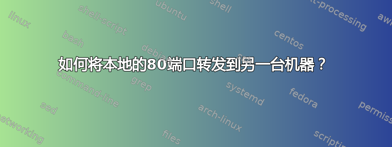 如何将本地的80端口转发到另一台机器？