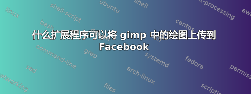 什么扩展程序可以将 gimp 中的绘图上传到 Facebook