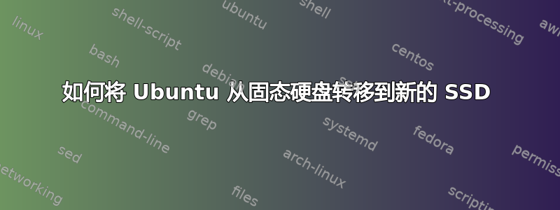 如何将 Ubuntu 从固态硬盘转移到新的 SSD