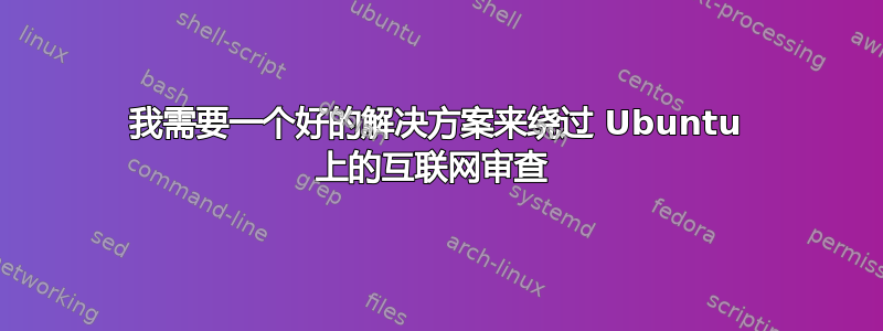 我需要一个好的解决方案来绕过 Ubuntu 上的互联网审查 