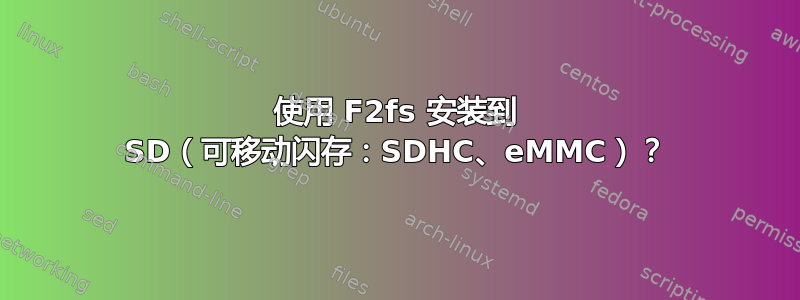 使用 F2fs 安装到 SD（可移动闪存：SDHC、eMMC）？