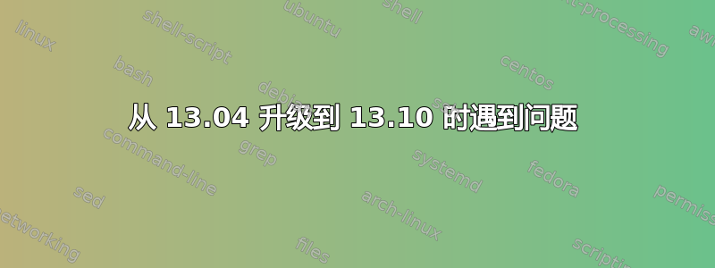 从 13.04 升级到 13.10 时遇到问题