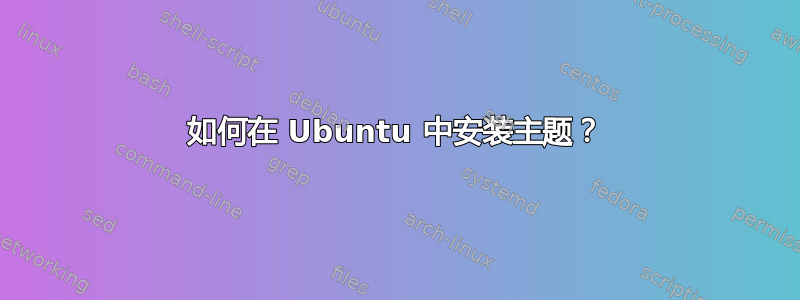 如何在 Ubuntu 中安装主题？