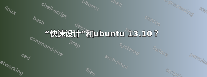 “快速设计”和ubuntu 13.10？