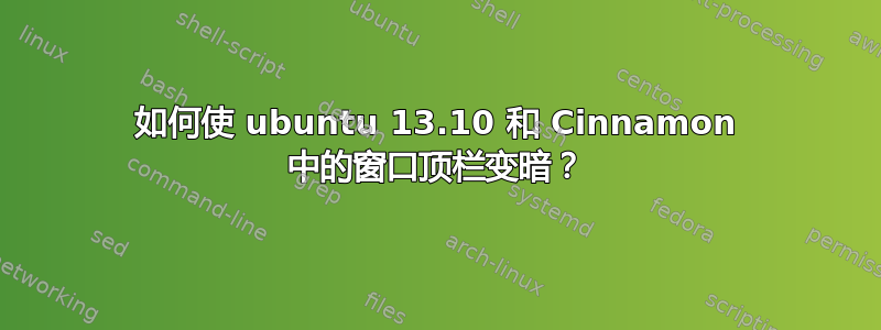 如何使 ubuntu 13.10 和 Cinnamon 中的窗口顶栏变暗？