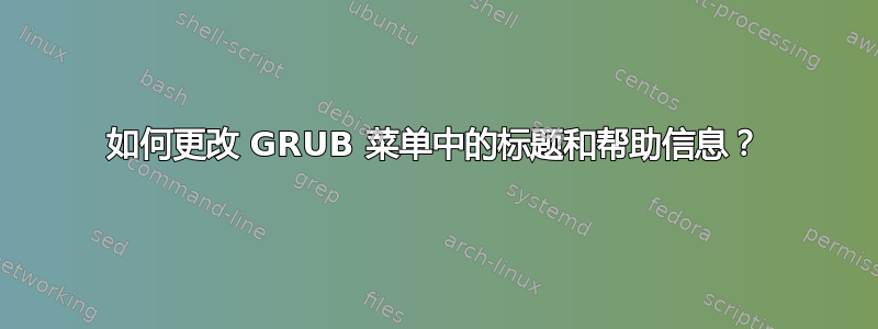 如何更改 GRUB 菜单中的标题和帮助信息？