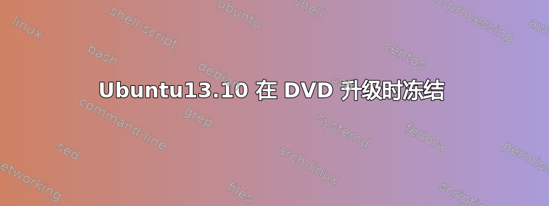 Ubuntu13.10 在 DVD 升级时冻结