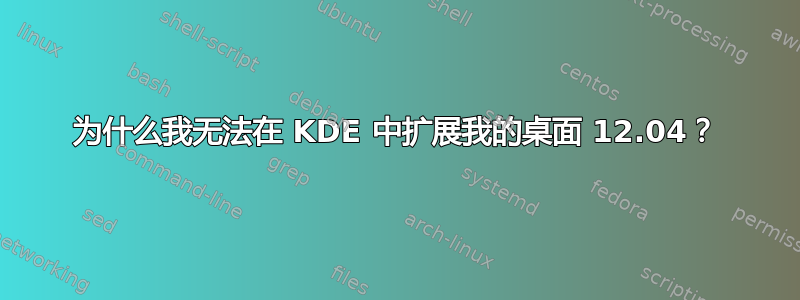 为什么我无法在 KDE 中扩展我的桌面 12.04？