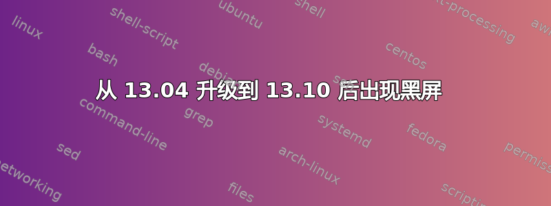 从 13.04 升级到 13.10 后出现黑屏 