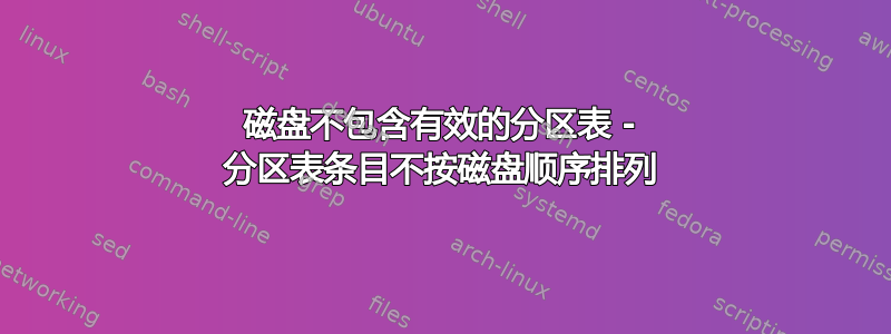 磁盘不包含有效的分区表 - 分区表条目不按磁盘顺序排列