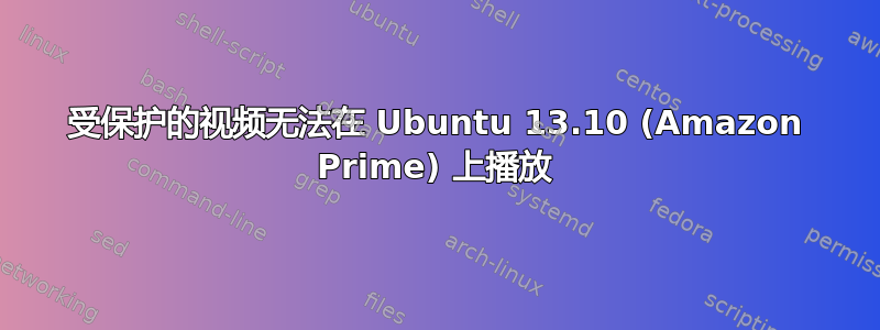 受保护的视频无法在 Ubuntu 13.10 (Amazon Prime) 上播放