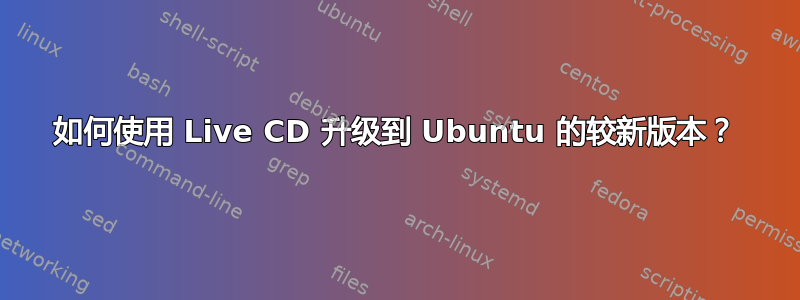 如何使用 Live CD 升级到 Ubuntu 的较新版本？