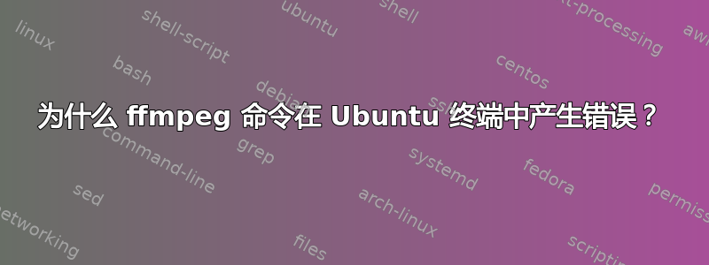 为什么 ffmpeg 命令在 Ubuntu 终端中产生错误？