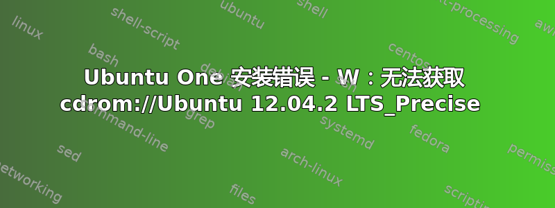 Ubuntu One 安装错误 - W：无法获取 cdrom://Ubuntu 12.04.2 LTS_Precise 