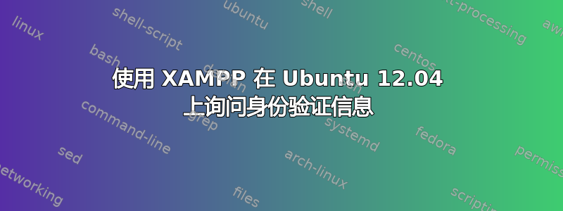 使用 XAMPP 在 Ubuntu 12.04 上询问身份验证信息