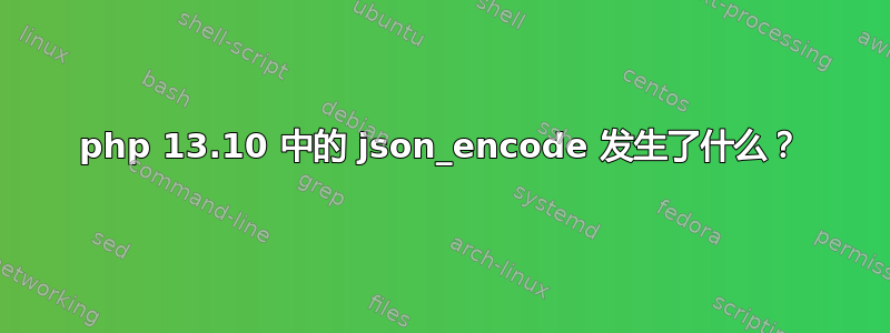 php 13.10 中的 json_encode 发生了什么？